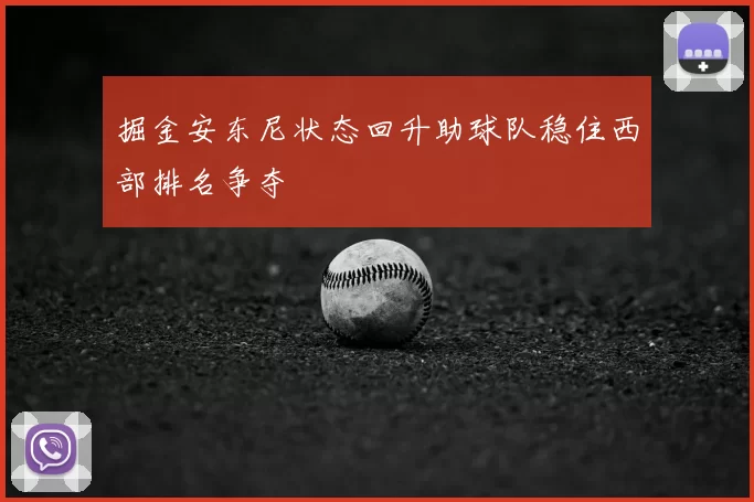 掘金安东尼状态回升助球队稳住西部排名争夺