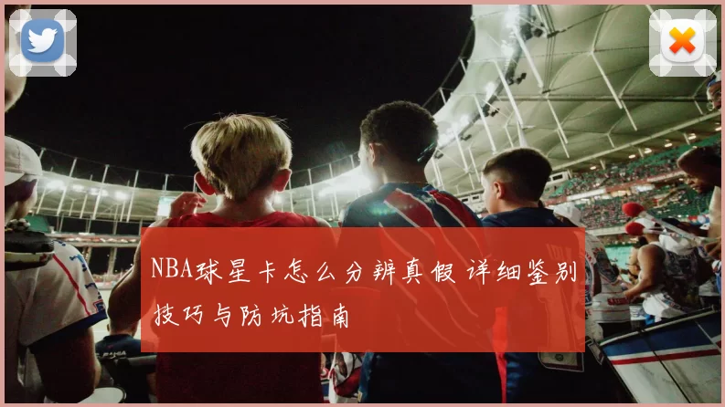 NBA球星卡怎么分辨真假 详细鉴别技巧与防坑指南