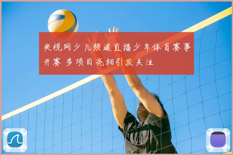 央视网少儿频道直播少年体育赛事开赛 多项目亮相引发关注