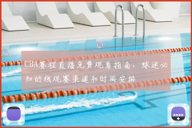 CBA赛程直播免费观看指南，球迷必知的线观赛渠道和时间安排