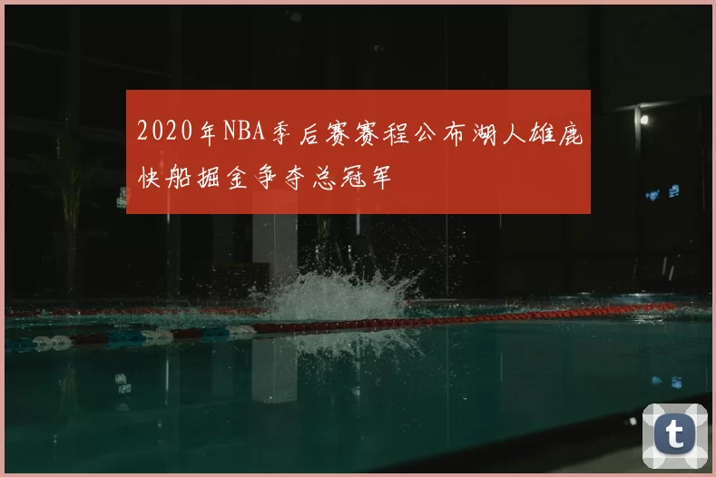 2020年NBA季后赛赛程公布湖人雄鹿快船掘金争夺总冠军