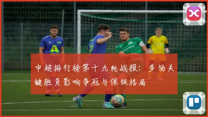 中超排行榜第十九轮战报：多场关键胜负影响争冠与保级格局