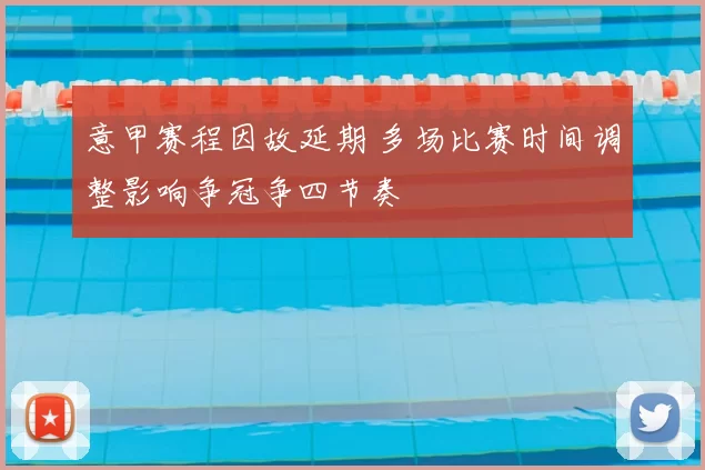 意甲赛程因故延期 多场比赛时间调整影响争冠争四节奏