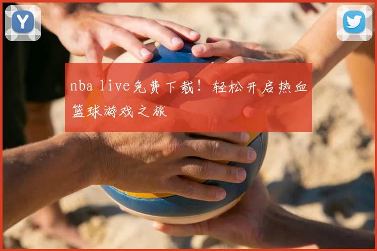 nba live免费下载！轻松开启热血篮球游戏之旅