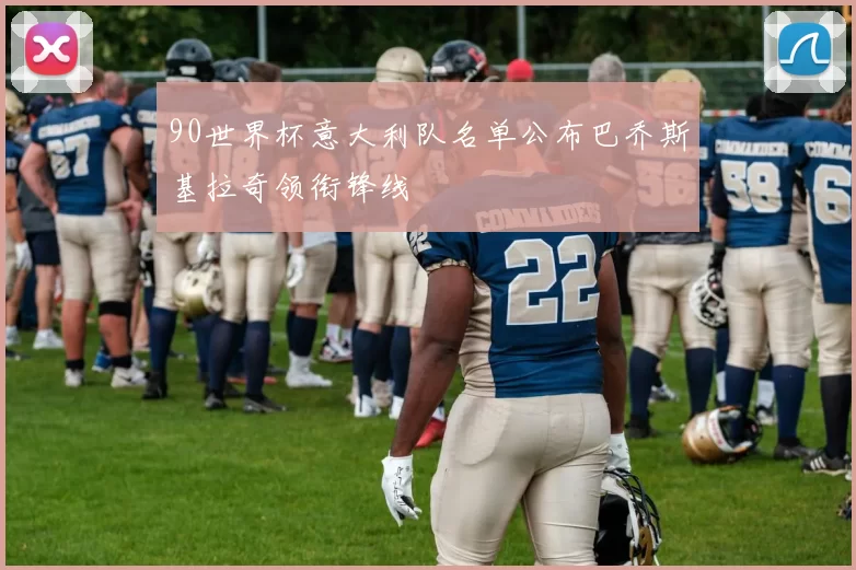 90世界杯意大利队名单公布巴乔斯基拉奇领衔锋线