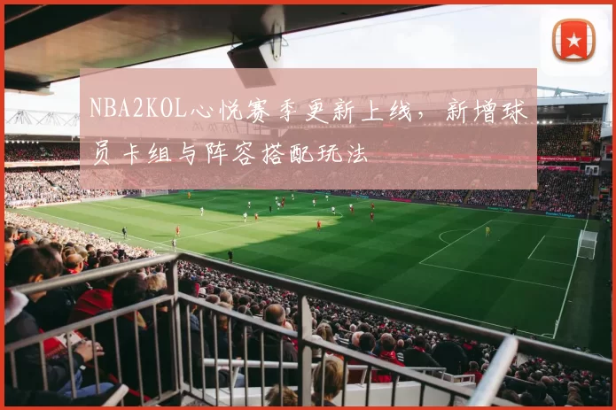 NBA2KOL心悦赛季更新上线，新增球员卡组与阵容搭配玩法