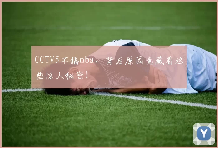 CCTV5不播nba，背后原因竟藏着这些惊人秘密！