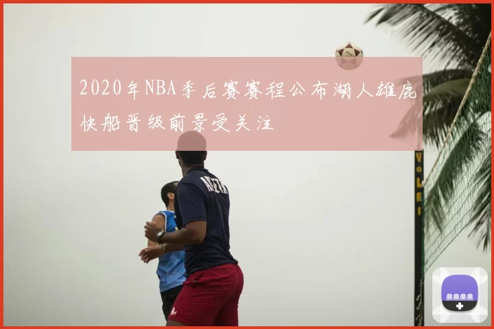 2020年NBA季后赛赛程公布湖人雄鹿快船晋级前景受关注