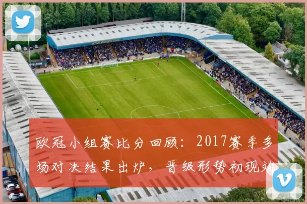 欧冠小组赛比分回顾：2017赛季多场对决结果出炉，晋级形势初现端倪
