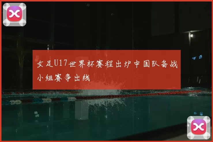 女足U17世界杯赛程出炉中国队备战小组赛争出线
