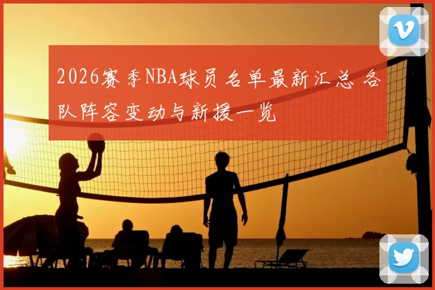 2026赛季NBA球员名单最新汇总 各队阵容变动与新援一览