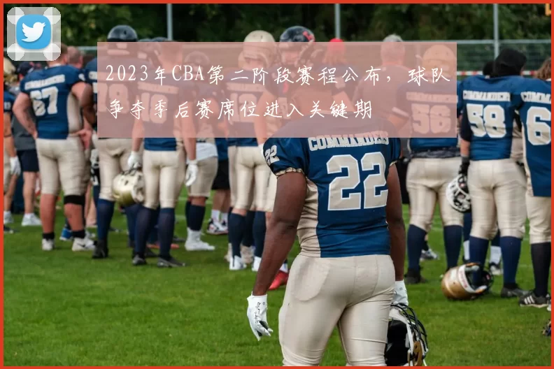 2023年CBA第二阶段赛程公布，球队争夺季后赛席位进入关键期