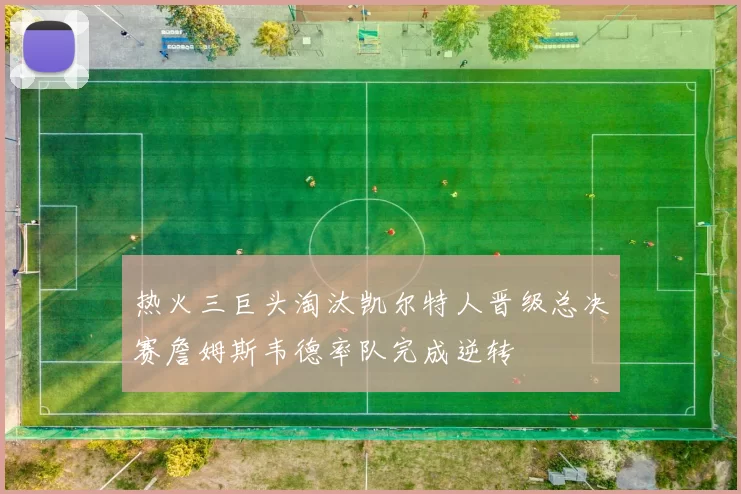 热火三巨头淘汰凯尔特人晋级总决赛詹姆斯韦德率队完成逆转