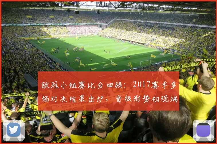 欧冠小组赛比分回顾：2017赛季多场对决结果出炉，晋级形势初现端倪