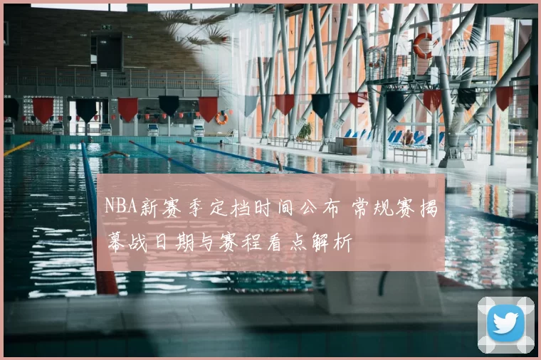 NBA新赛季定档时间公布 常规赛揭幕战日期与赛程看点解析