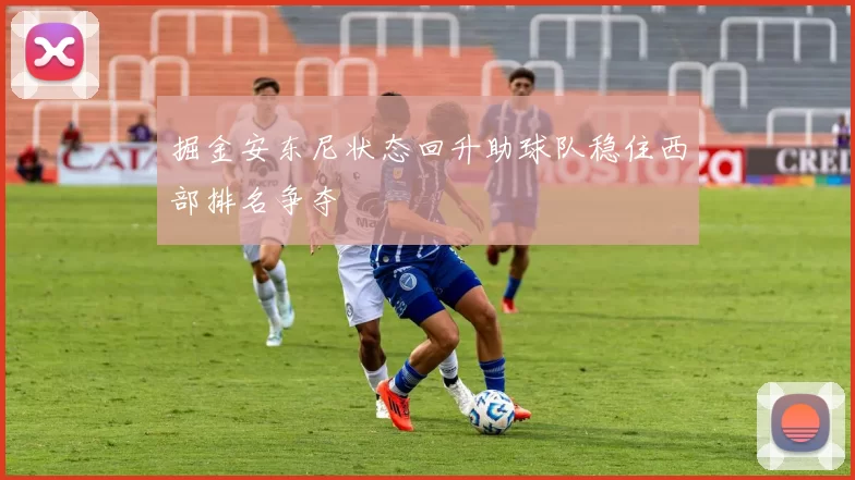 掘金安东尼状态回升助球队稳住西部排名争夺