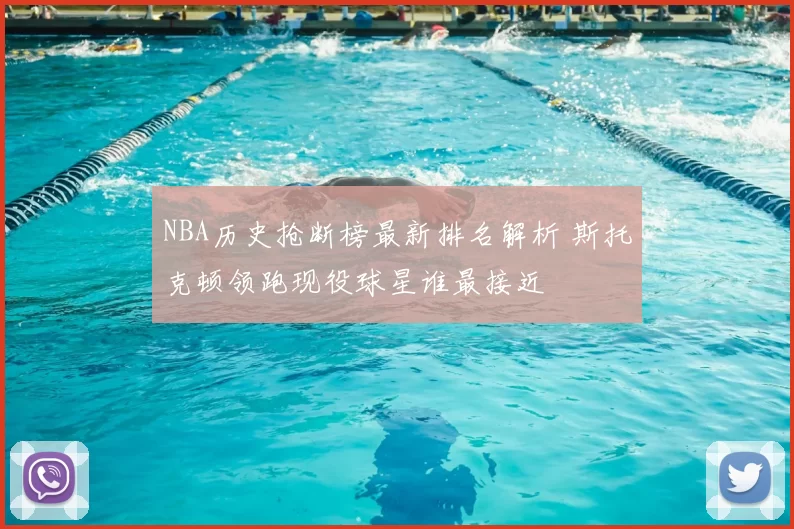 NBA历史抢断榜最新排名解析 斯托克顿领跑现役球星谁最接近