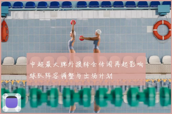 中超最大牌外援转会传闻再起影响球队阵容调整与出场计划