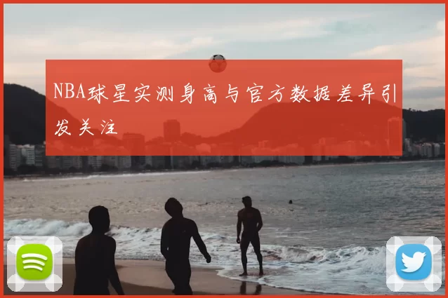 NBA球星实测身高与官方数据差异引发关注