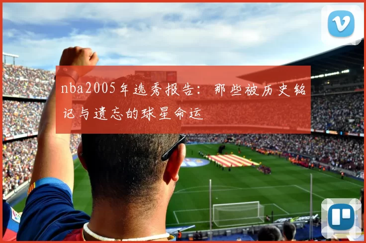 nba2005年选秀报告：那些被历史铭记与遗忘的球星命运