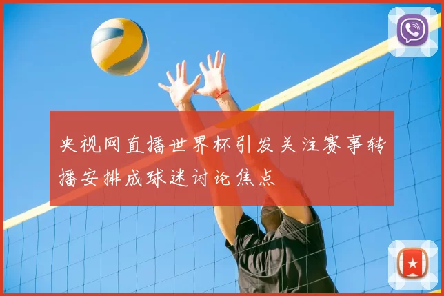 央视网直播世界杯引发关注赛事转播安排成球迷讨论焦点