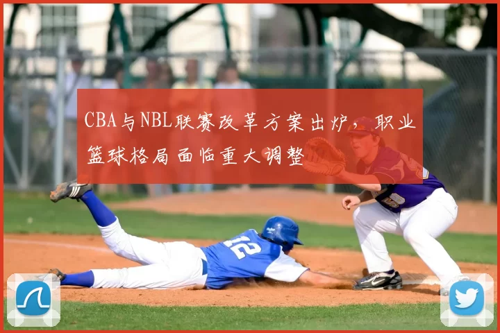 CBA与NBL联赛改革方案出炉，职业篮球格局面临重大调整