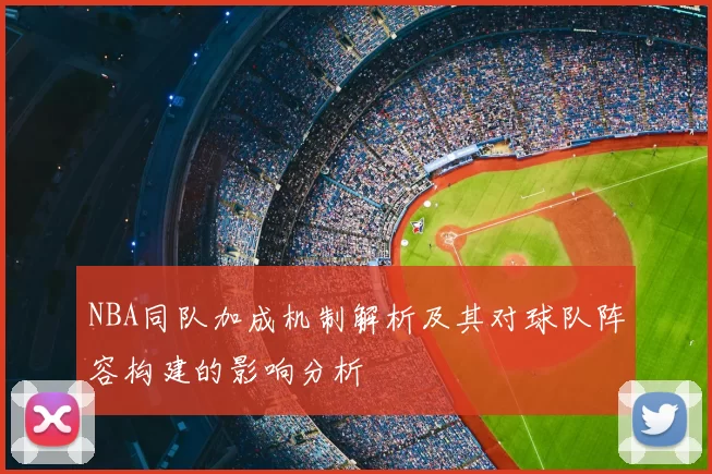 NBA同队加成机制解析及其对球队阵容构建的影响分析