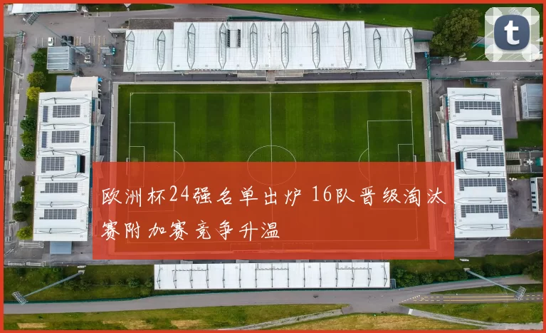 欧洲杯24强名单出炉 16队晋级淘汰赛附加赛竞争升温