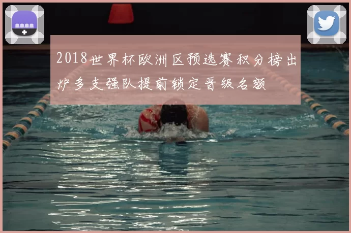 2018世界杯欧洲区预选赛积分榜出炉多支强队提前锁定晋级名额
