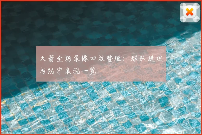 火箭全场录像回放整理：球队进攻与防守表现一览