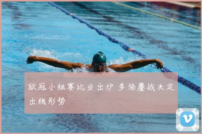 欧冠小组赛比分出炉 多场鏖战决定出线形势