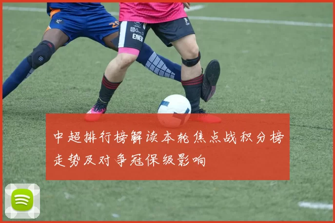 中超排行榜解读本轮焦点战积分榜走势及对争冠保级影响