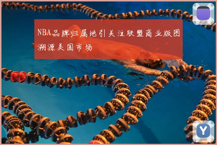 NBA品牌归属地引关注联盟商业版图溯源美国市场