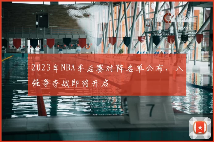 2023年NBA季后赛对阵名单公布，八强争夺战即将开启