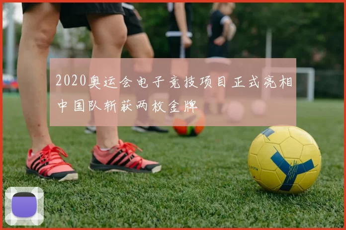 2020奥运会电子竞技项目正式亮相中国队斩获两枚金牌