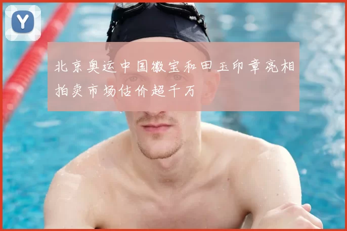 北京奥运中国徽宝和田玉印章亮相拍卖市场估价超千万