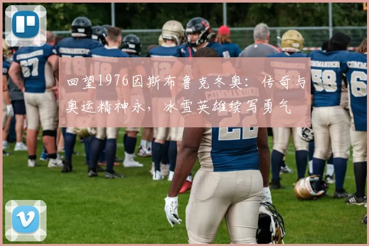 回望1976因斯布鲁克冬奥：传奇与奥运精神永，冰雪英雄续写勇气