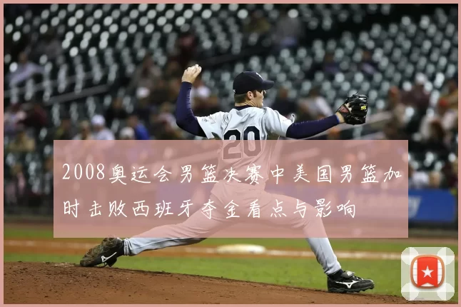2008奥运会男篮决赛中美国男篮加时击败西班牙夺金看点与影响