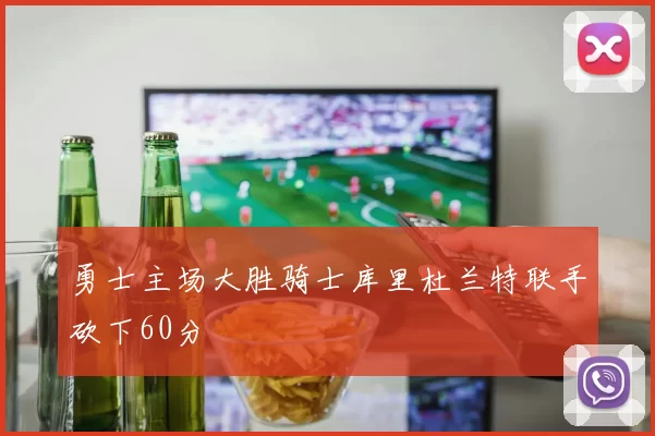 勇士主场大胜骑士库里杜兰特联手砍下60分