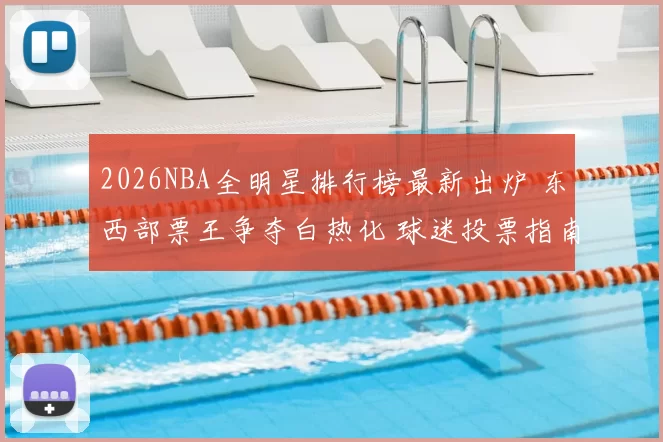 2026NBA全明星排行榜最新出炉 东西部票王争夺白热化 球迷投票指南
