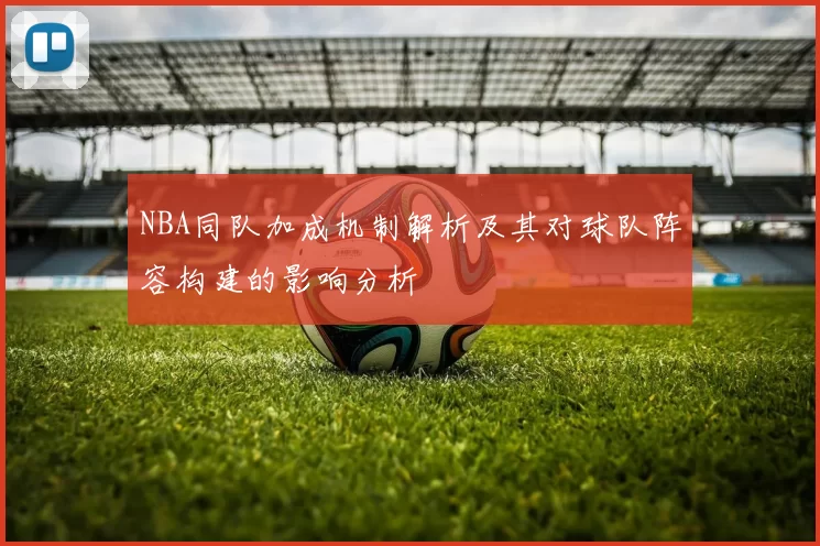 NBA同队加成机制解析及其对球队阵容构建的影响分析