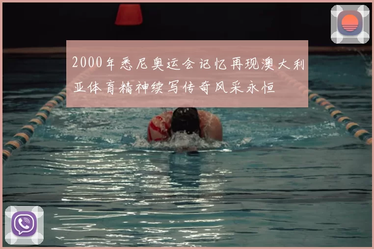 2000年悉尼奥运会记忆再现澳大利亚体育精神续写传奇风采永恒