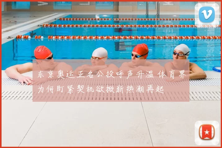 东京奥运正名公投呼声升温 体育界为何盯紧契机欲掀新热潮再起