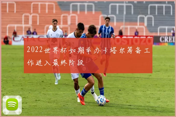 2022世界杯如期举办卡塔尔筹备工作进入最终阶段