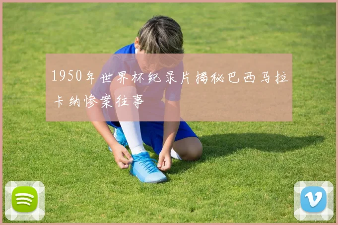 1950年世界杯纪录片揭秘巴西马拉卡纳惨案往事