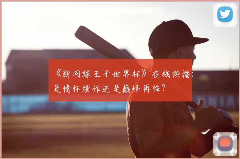 《新网球王子世界杯》在线热播：是情怀续作还是巅峰再临？