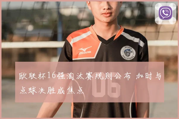 欧联杯16强淘汰赛规则公布 加时与点球决胜成焦点