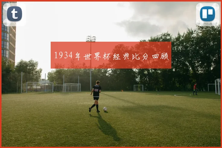 1934年世界杯经典比分回顾