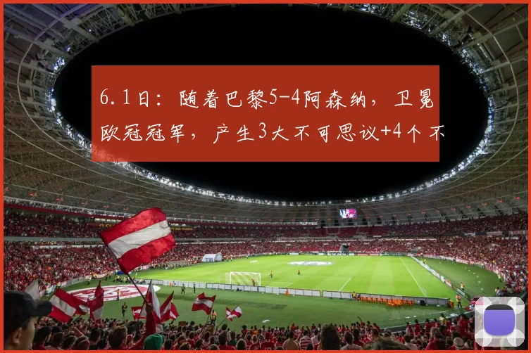 6.1日：随着巴黎5-4阿森纳，卫冕欧冠冠军，产生3大不可思议+4个不争事实_恩里克_英超_决赛