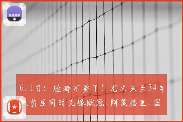 6.1日：脸都不要了！尤文米兰34年来首度同时无缘欧冠_阿莱格里_国米_那不勒斯